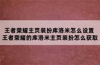 王者荣耀主页装扮库洛米怎么设置 王者荣耀的库洛米主页装扮怎么获取